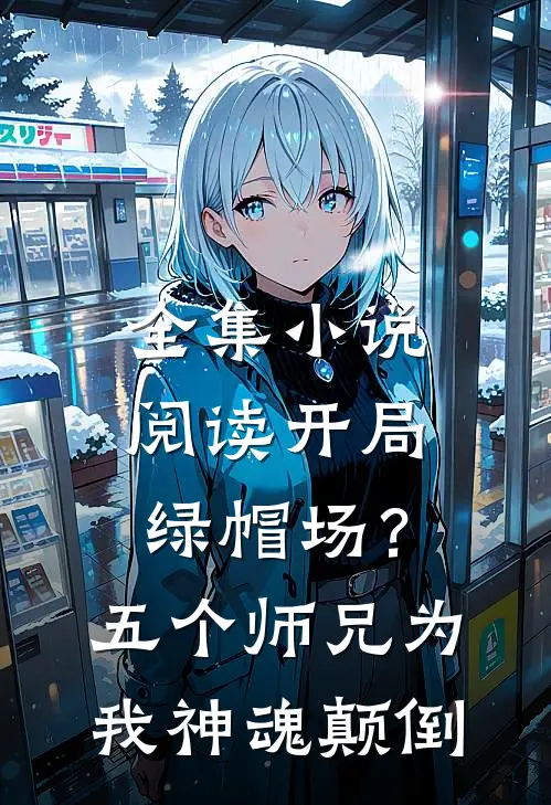 全集小说阅读开局绿帽场？五个师兄为我神魂颠倒