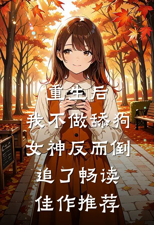 重生后，我不做舔狗，女神反而倒追了畅读佳作推荐