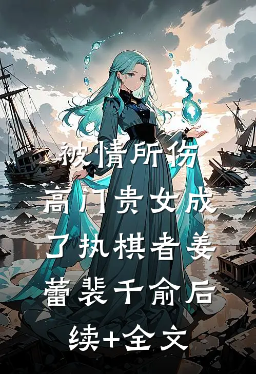 被情所伤，高门贵女成了执棋者姜蕾裴千俞后续+全文