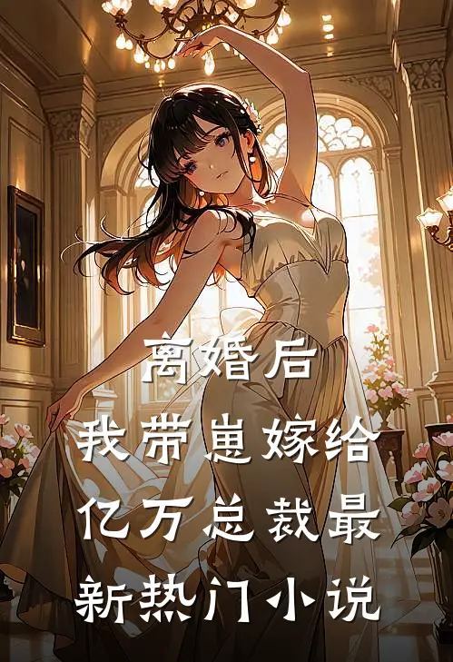 离婚后，我带崽嫁给亿万总裁最新热门小说