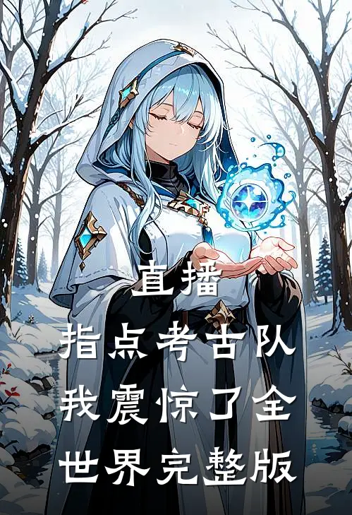 直播：指点考古队，我震惊了全世界完整版