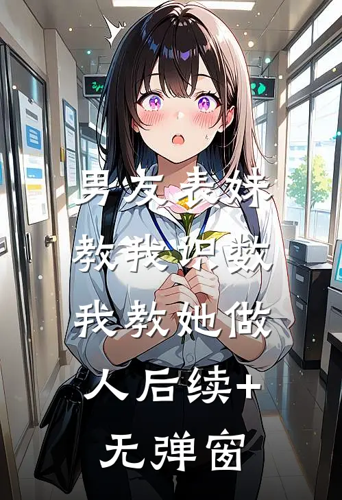 男友表妹教我识数，我教她做人后续+无弹窗