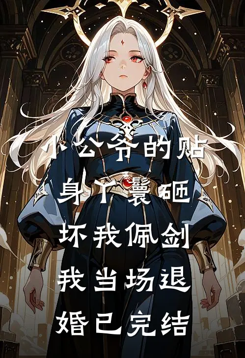小公爷的贴身丫鬟砸坏我佩剑，我当场退婚已完结