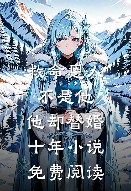 救命恩人不是他，他却替婚十年小说免费阅读