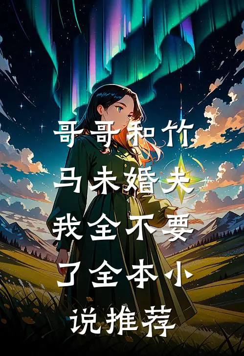 哥哥和竹马未婚夫，我全不要了全本小说推荐