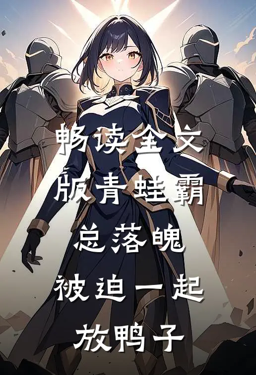 畅读全文版青蛙霸总落魄，被迫一起放鸭子