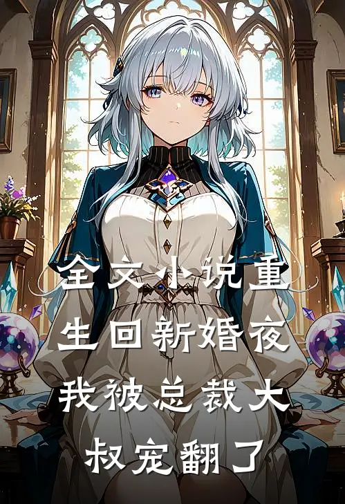 全文小说重生回新婚夜，我被总裁大叔宠翻了