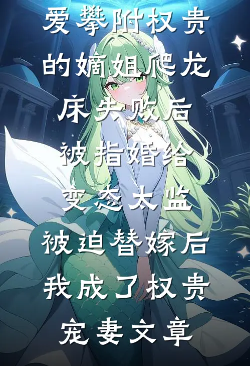 爱攀附权贵的嫡姐爬龙床失败后被指婚给变态太监，被迫替嫁后，我成了权贵宠妻文章
