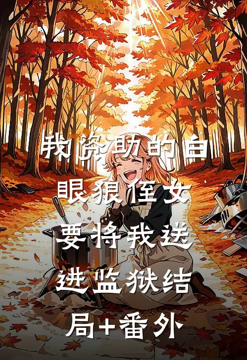 我资助的白眼狼侄女，要将我送进监狱结局+番外