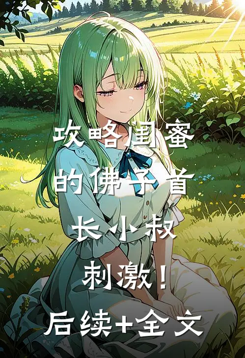 攻略闺蜜的佛子首长小叔，刺激！后续+全文