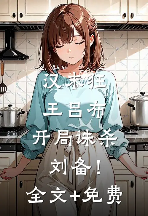汉末狂王吕布，开局诛杀刘备！全文+免费
