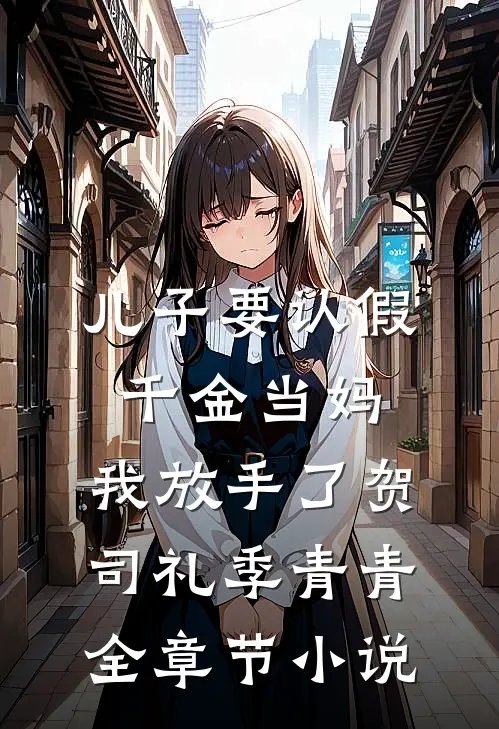 儿子要认假千金当妈，我放手了贺司礼季青青全章节小说