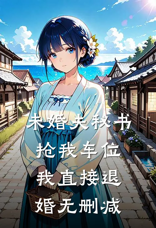 未婚夫秘书抢我车位，我直接退婚无删减