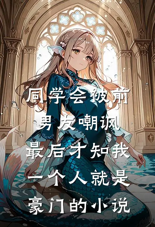 同学会被前男友嘲讽，最后才知我一个人就是豪门的小说