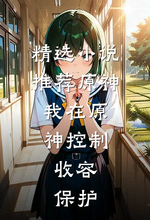 精选小说推荐原神：我在原神控制，收容，保护