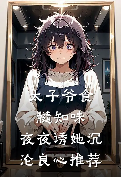 太子爷食髓知味，夜夜诱她沉沦良心推荐
