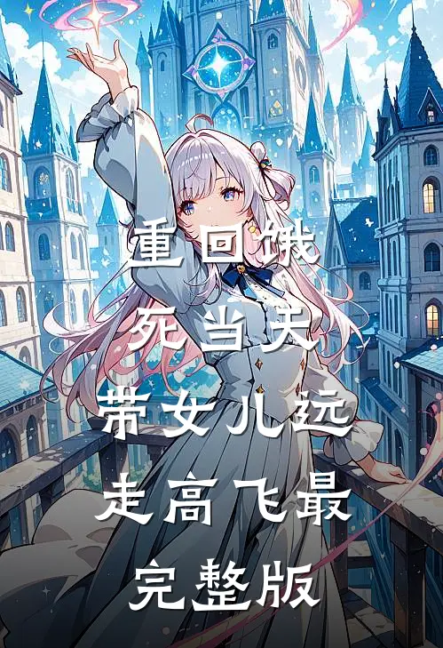 重回饿死当天，带女儿远走高飞最完整版