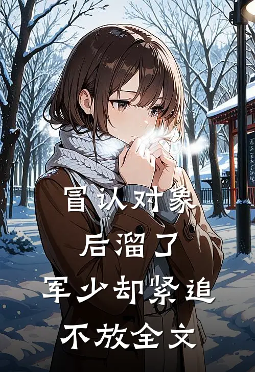 冒认对象后溜了，军少却紧追不放全文