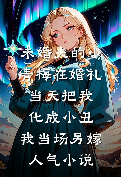 未婚夫的小青梅在婚礼当天把我化成小丑，我当场另嫁人气小说