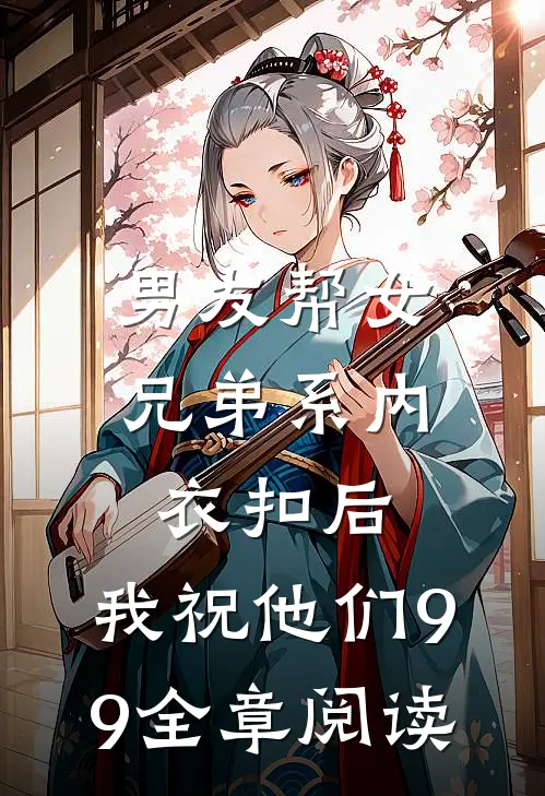 男友帮女兄弟系内衣扣后，我祝他们99全章阅读
