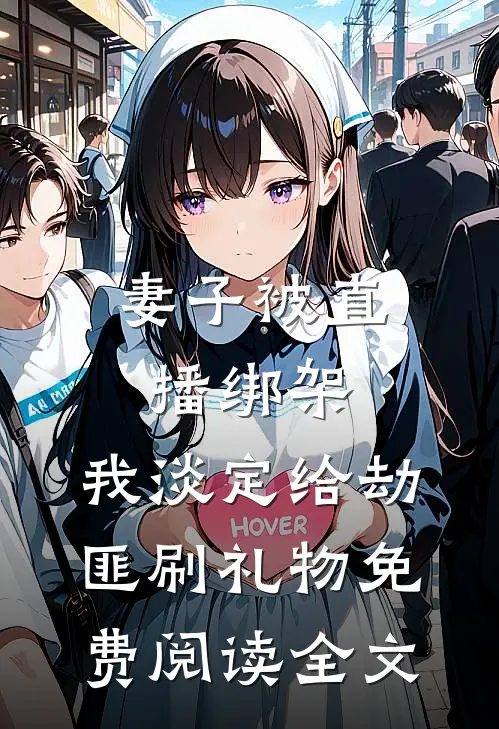 妻子被直播绑架，我淡定给劫匪刷礼物免费阅读全文