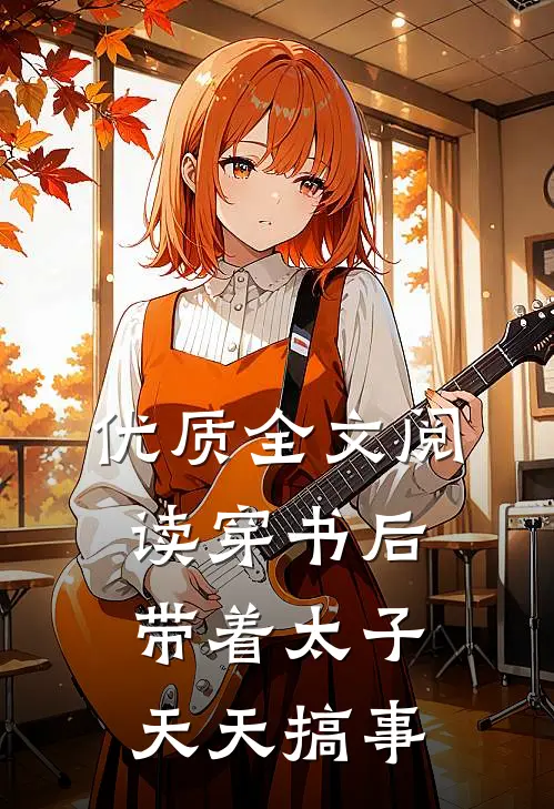 优质全文阅读穿书后：带着太子天天搞事