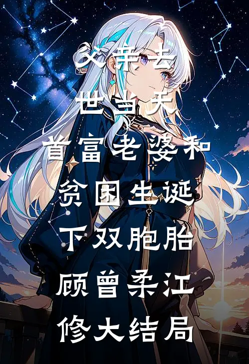 父亲去世当天，首富老婆和贫困生诞下双胞胎顾曾柔江修大结局