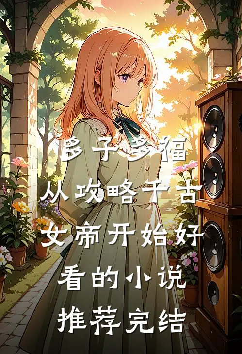 多子多福：从攻略千古女帝开始好看的小说推荐完结
