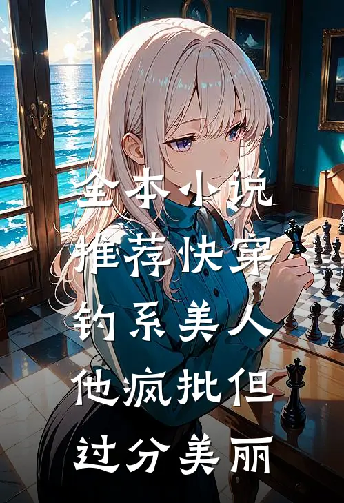 全本小说推荐快穿：钓系美人他疯批但过分美丽