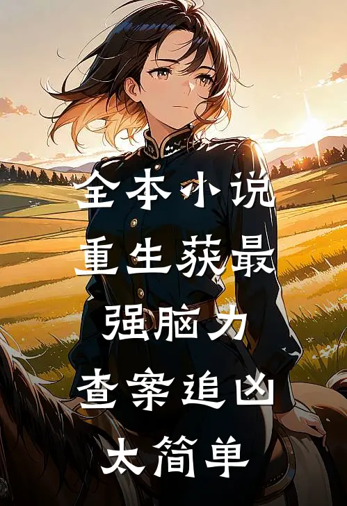 全本小说重生获最强脑力，查案追凶太简单