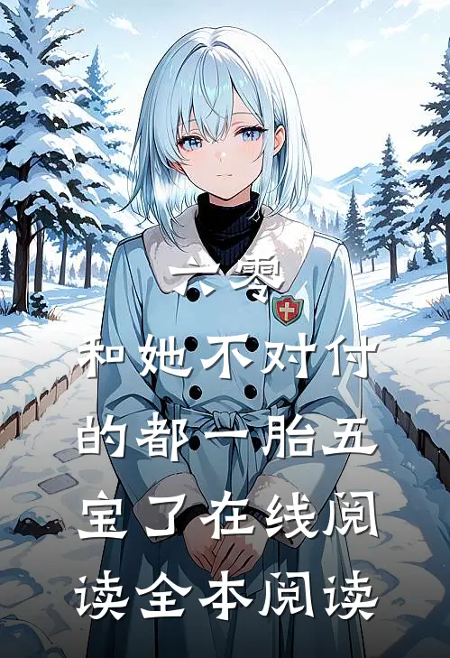 六零：和她不对付的都一胎五宝了在线阅读全本阅读