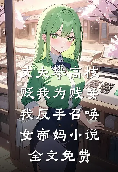 丈夫攀高枝贬我为贱妾，我反手召唤女帝妈小说全文免费