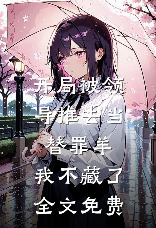 开局被领导推去当替罪羊，我不藏了全文免费