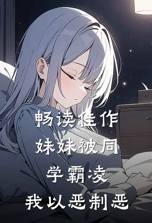 畅读佳作妹妹被同学霸凌，我以恶制恶