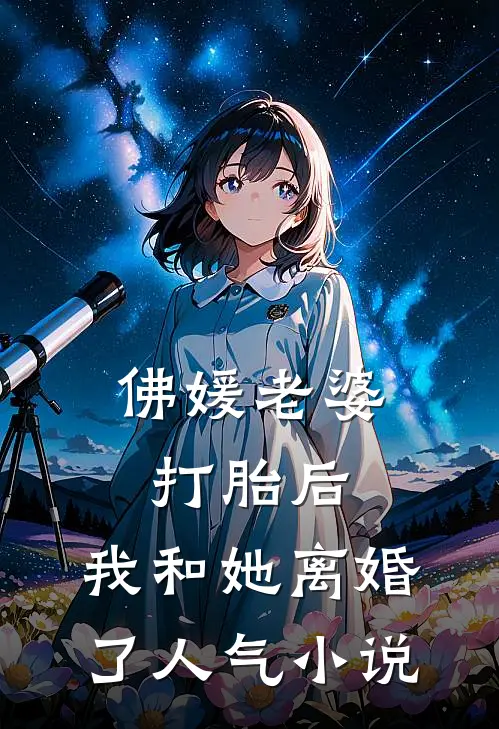 佛媛老婆打胎后，我和她离婚了人气小说