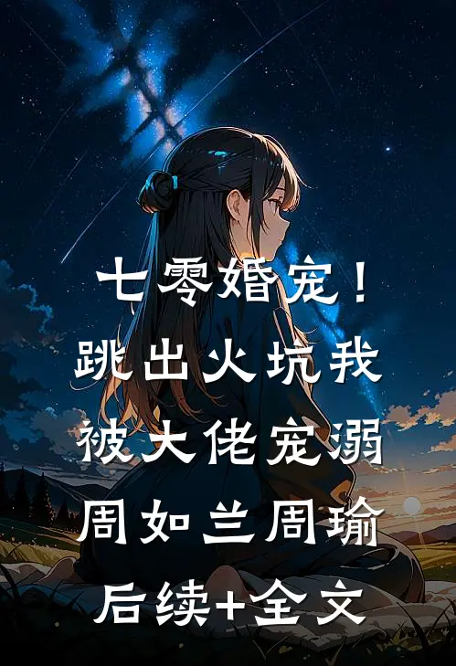 七零婚宠！跳出火坑我被大佬宠溺周如兰周瑜后续+全文