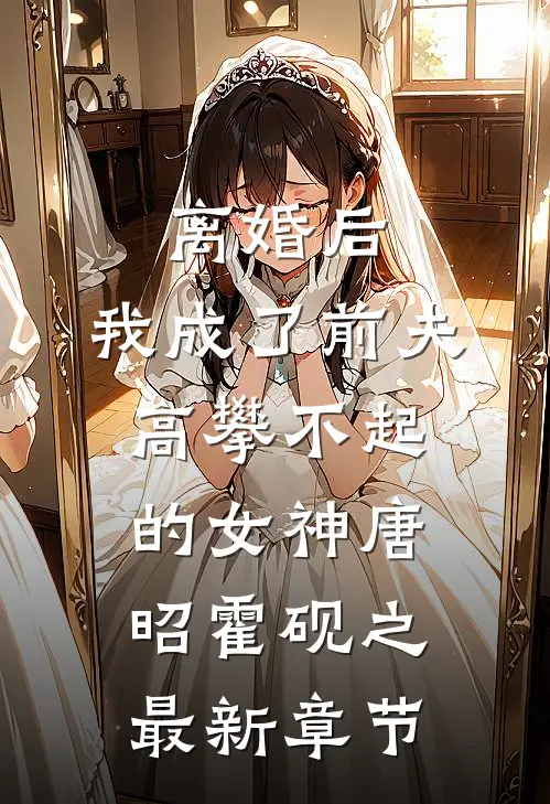 离婚后，我成了前夫高攀不起的女神唐昭霍砚之最新章节