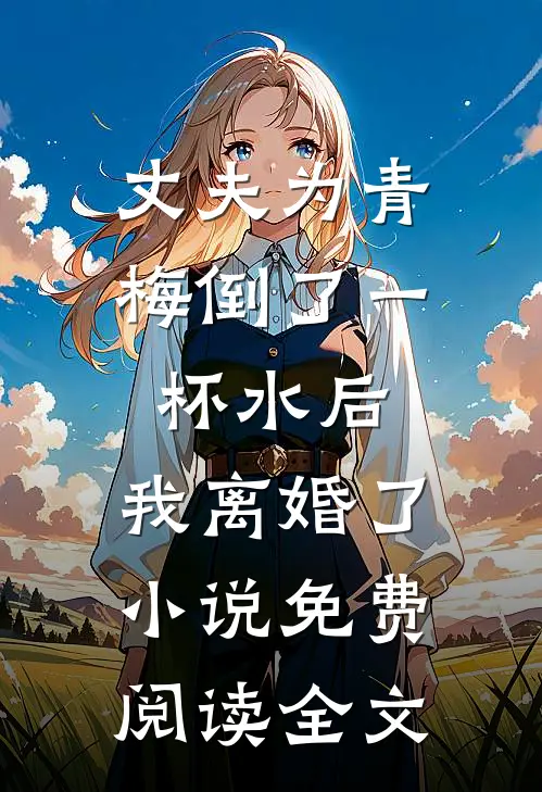 丈夫为青梅倒了一杯水后，我离婚了小说免费阅读全文