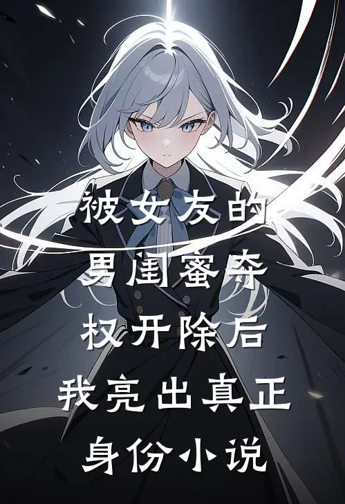 被女友的男闺蜜夺权开除后，我亮出真正身份小说