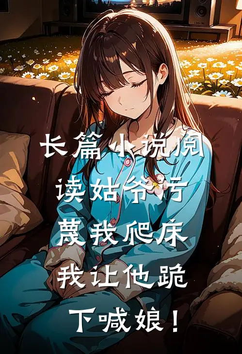 长篇小说阅读姑爷污蔑我爬床，我让他跪下喊娘！