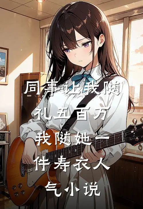 同事让我随礼五百万，我随她一件寿衣人气小说