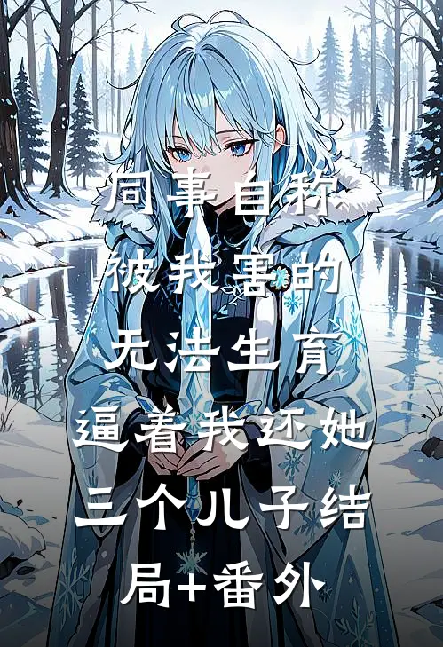 同事自称被我害的无法生育，逼着我还她三个儿子结局+番外