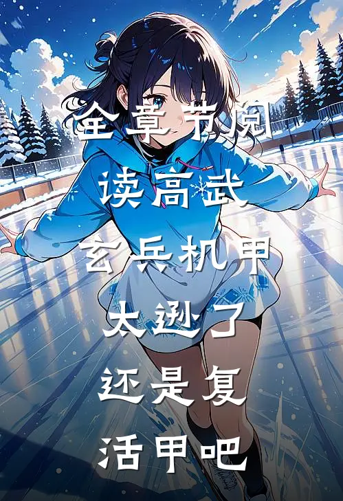 全章节阅读高武：玄兵机甲太逊了，还是复活甲吧