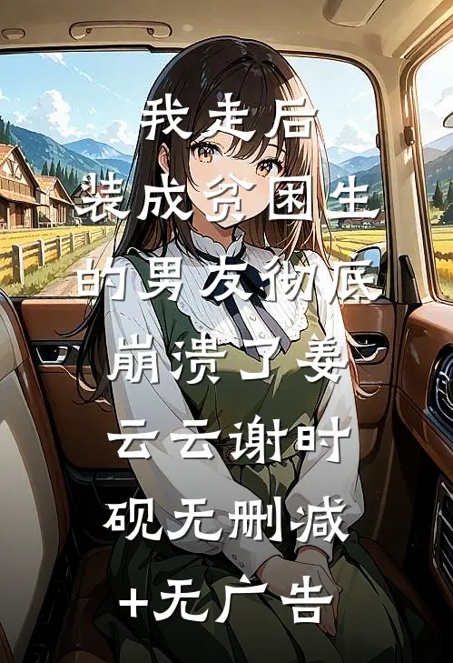 我走后，装成贫困生的男友彻底崩溃了姜云云谢时砚无删减+无广告
