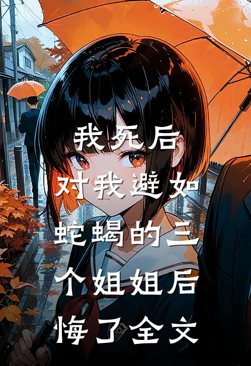 我死后，对我避如蛇蝎的三个姐姐后悔了全文