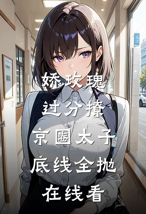 娇玫瑰过分撩，京圈太子底线全抛在线看