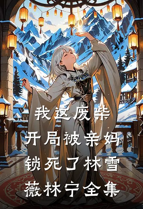 我这废柴，开局被亲妈锁死了林雪薇林宁 全集