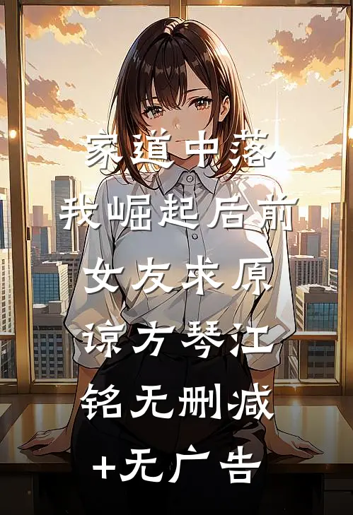 家道中落，我崛起后前女友求原谅方琴江铭无删减+无广告