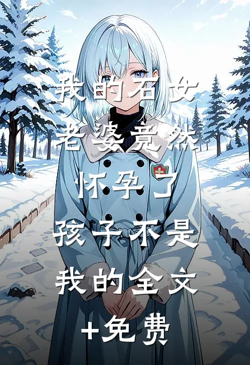 我的石女老婆竟然怀孕了，孩子不是我的全文+免费