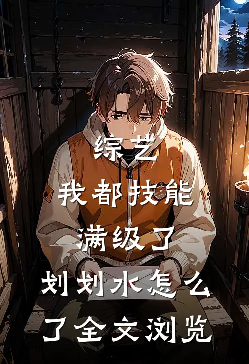 综艺：我都技能满级了，划划水怎么了全文浏览
